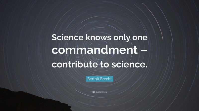 Bertolt Brecht Quote: “Science knows only one commandment – contribute to science.”