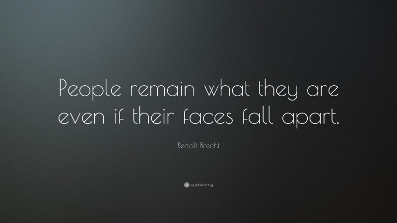 Bertolt Brecht Quote: “People remain what they are even if their faces fall apart.”