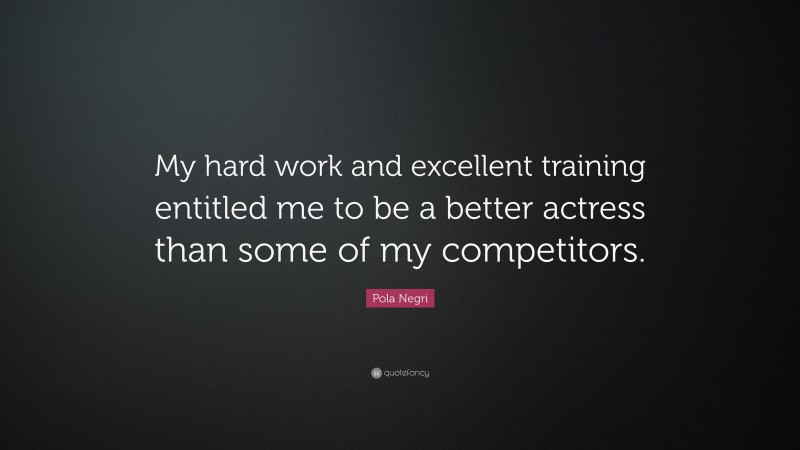 Pola Negri Quote: “My hard work and excellent training entitled me to be a better actress than some of my competitors.”