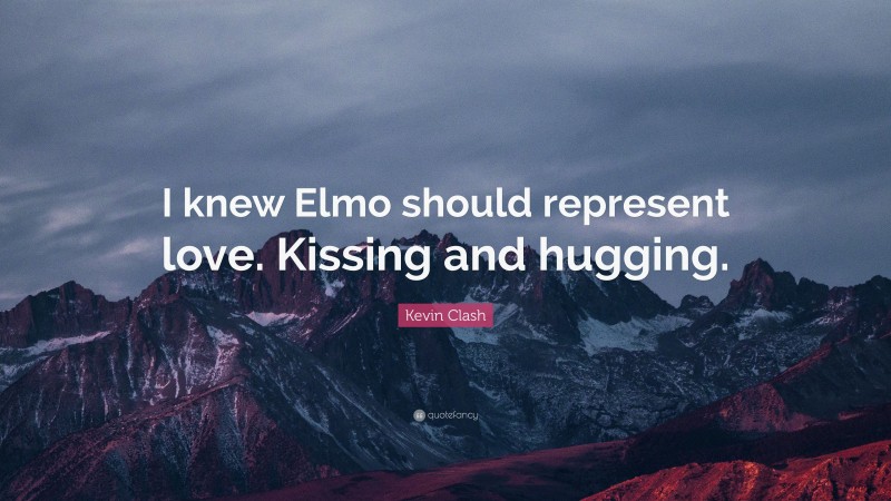 Kevin Clash Quote: “I knew Elmo should represent love. Kissing and hugging.”