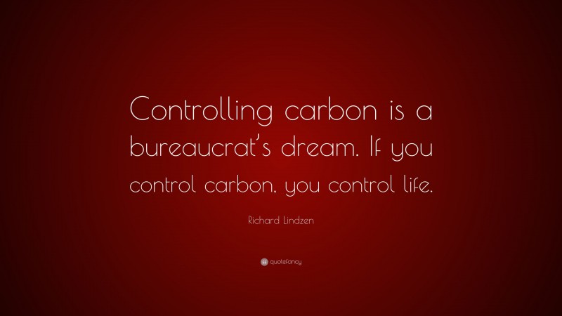 Richard Lindzen Quote: “Controlling carbon is a bureaucrat’s dream. If you control carbon, you control life.”