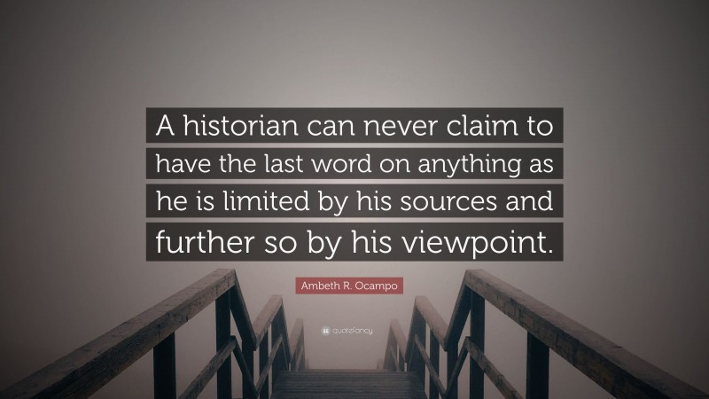 Ambeth R. Ocampo Quote: “A historian can never claim to have the last word on anything as he is limited by his sources and further so by his viewpoint.”