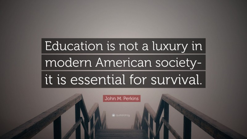 John M. Perkins Quote: “Education is not a luxury in modern American society-it is essential for survival.”