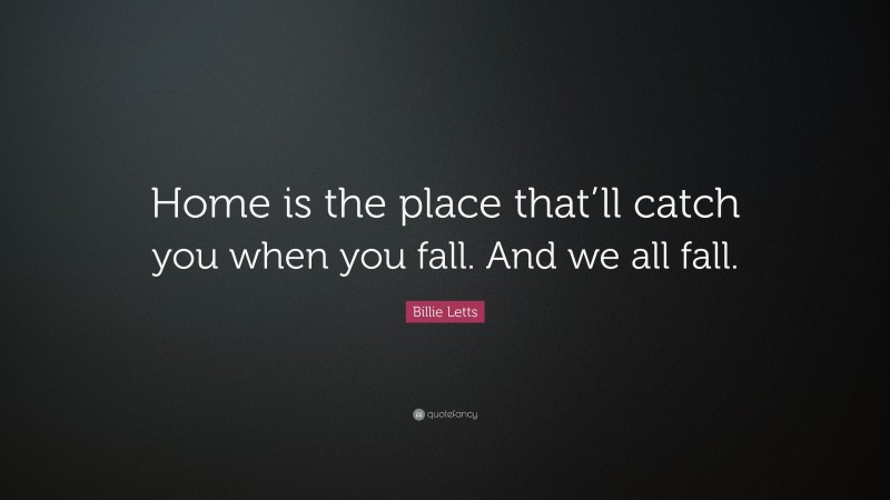 Billie Letts Quote: “Home is the place that’ll catch you when you fall. And we all fall.”