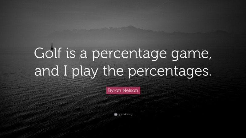 Byron Nelson Quote: “Golf is a percentage game, and I play the percentages.”