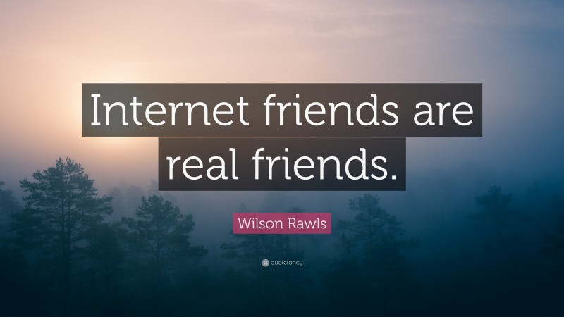 Wilson Rawls Quote: “Internet friends are real friends.”