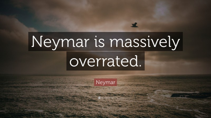 Neymar Quote: “Neymar is massively overrated.”