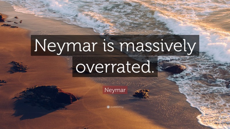 Neymar Quote: “Neymar is massively overrated.”