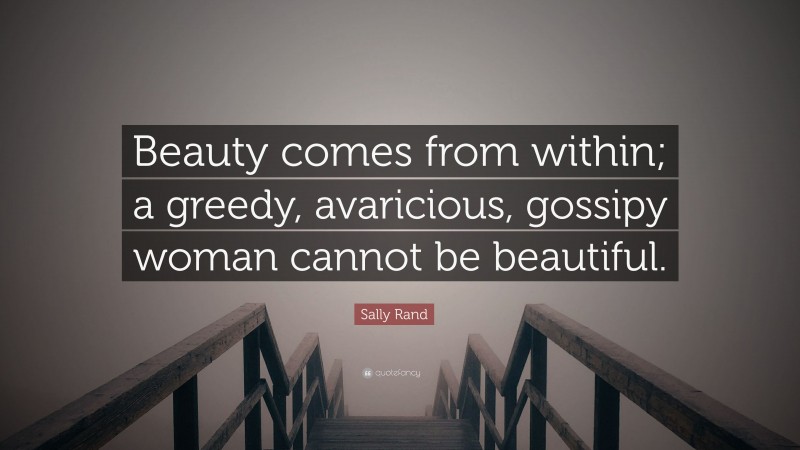 Sally Rand Quote: “Beauty comes from within; a greedy, avaricious, gossipy woman cannot be beautiful.”