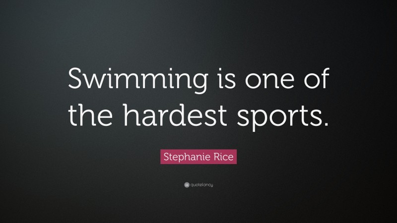 Stephanie Rice Quote: “Swimming is one of the hardest sports.”