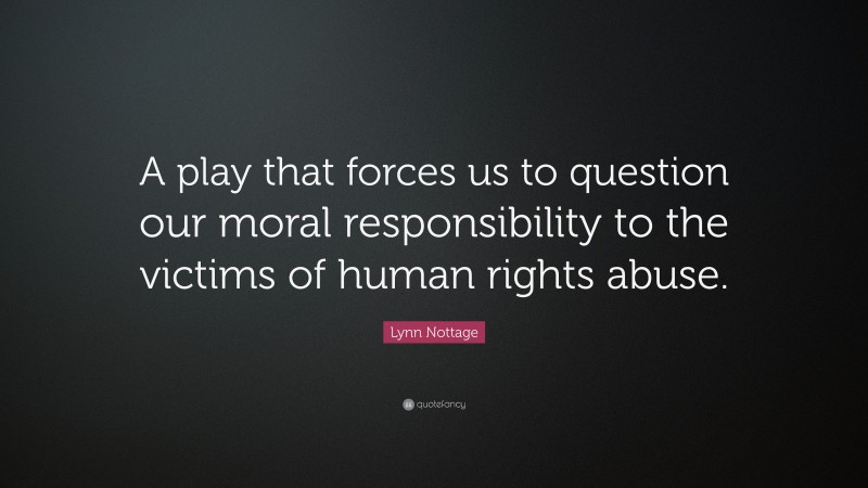 Lynn Nottage Quote: “A play that forces us to question our moral responsibility to the victims of human rights abuse.”