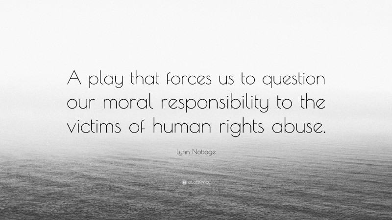 Lynn Nottage Quote: “A play that forces us to question our moral responsibility to the victims of human rights abuse.”