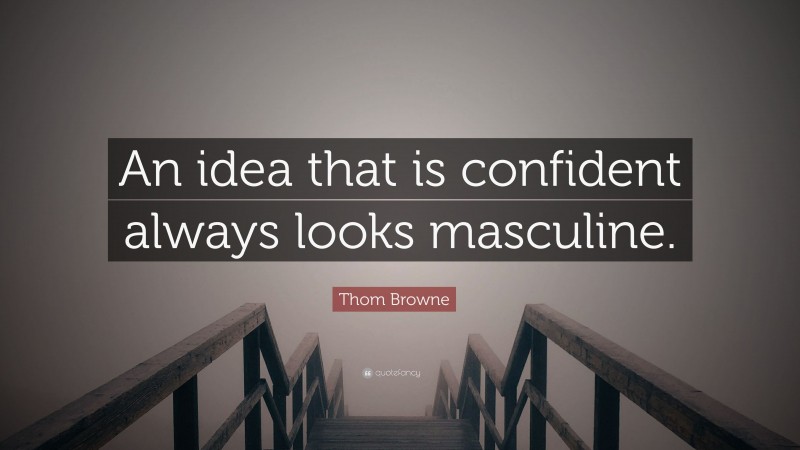 Thom Browne Quote: “An idea that is confident always looks masculine.”