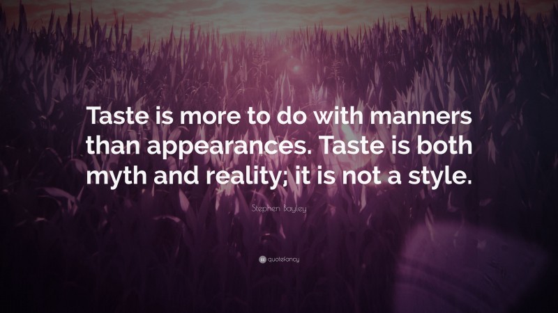 Stephen Bayley Quote: “Taste is more to do with manners than appearances. Taste is both myth and reality; it is not a style.”