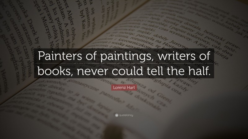 Lorenz Hart Quote: “Painters of paintings, writers of books, never could tell the half.”