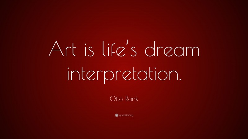 Otto Rank Quote: “Art is life’s dream interpretation.”