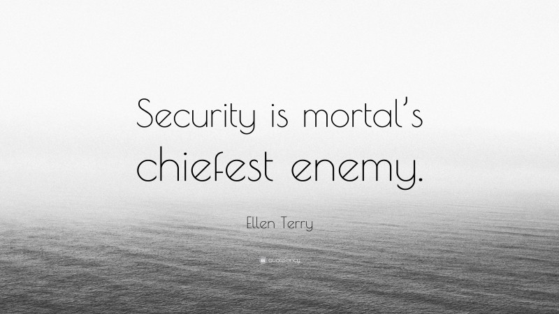 ellen-terry-quote-security-is-mortal-s-chiefest-enemy