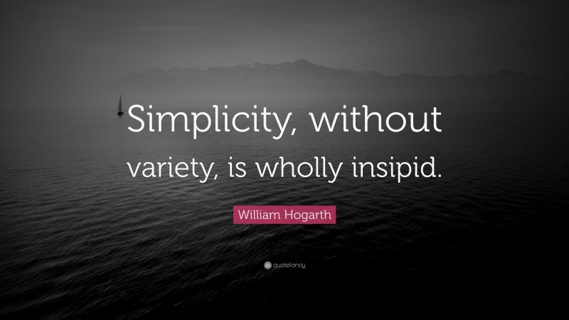William Hogarth Quote: “Simplicity, without variety, is wholly insipid.”