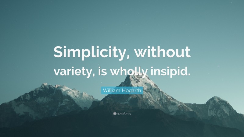 William Hogarth Quote: “Simplicity, without variety, is wholly insipid.”