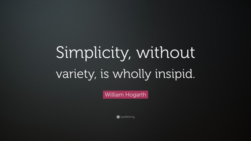 William Hogarth Quote: “Simplicity, without variety, is wholly insipid.”