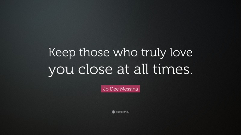 Jo Dee Messina Quote: “Keep those who truly love you close at all times.”