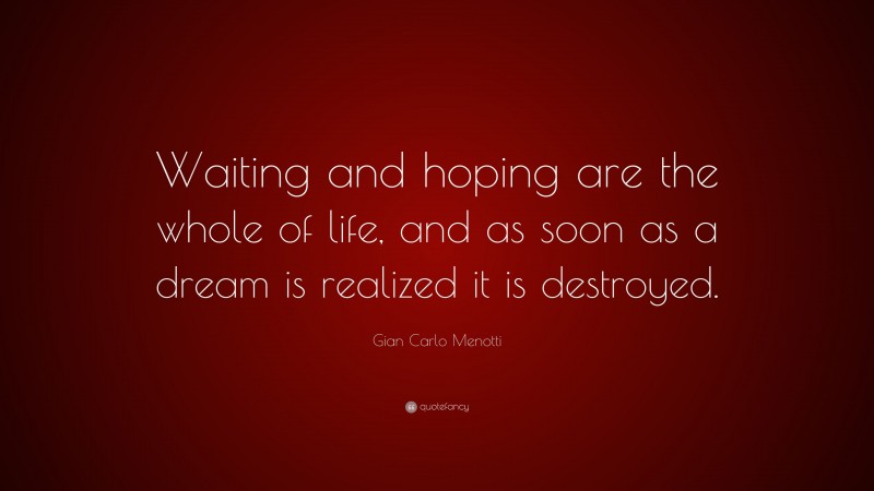 Gian Carlo Menotti Quote: “Waiting and hoping are the whole of life, and as soon as a dream is realized it is destroyed.”