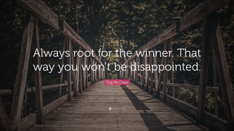 Tug McGraw Quote: “Always root for the winner. That way you won’t be disappointed.”