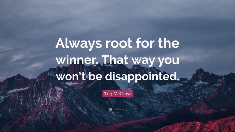 Tug McGraw Quote: “Always root for the winner. That way you won’t be disappointed.”