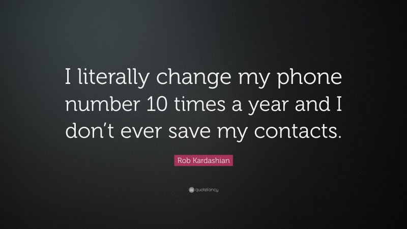 Rob Kardashian Quote: “I literally change my phone number 10 times a year and I don’t ever save my contacts.”