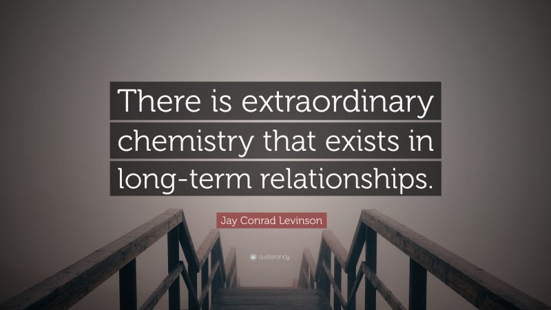 Jay Conrad Levinson Quote: “There is extraordinary chemistry that exists in long-term relationships.”