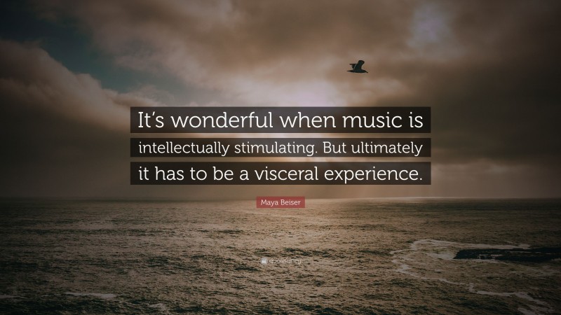 Maya Beiser Quote: “It’s wonderful when music is intellectually stimulating. But ultimately it has to be a visceral experience.”