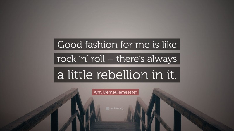 Ann Demeulemeester Quote: “Good fashion for me is like rock ‘n’ roll – there’s always a little rebellion in it.”