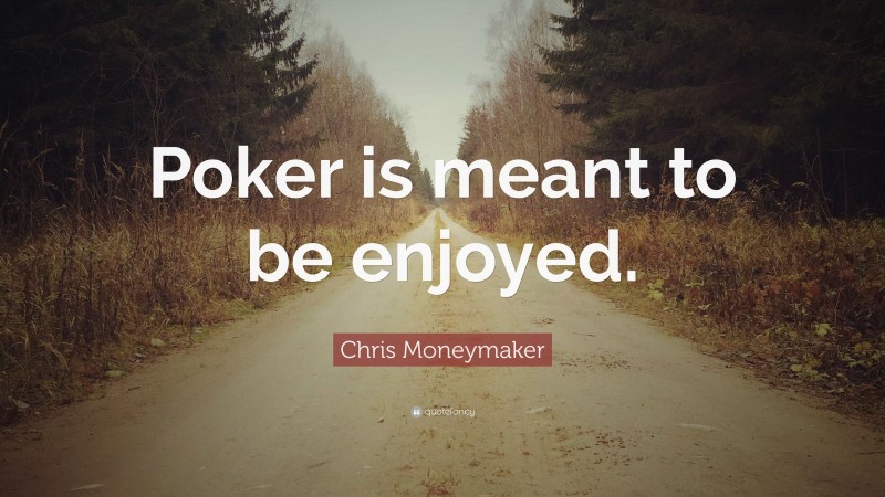 Chris Moneymaker Quote: “Poker is meant to be enjoyed.”