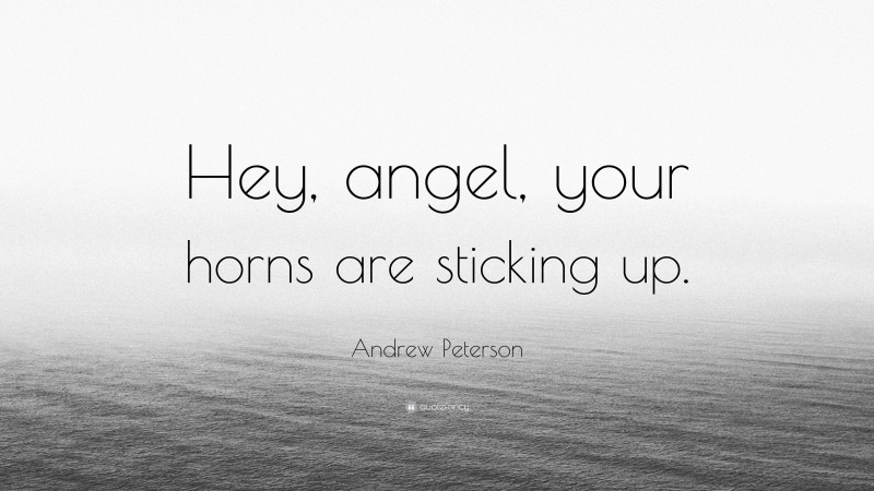 Andrew Peterson Quote: “Hey, angel, your horns are sticking up.”
