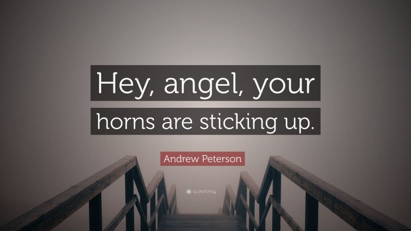 Andrew Peterson Quote: “Hey, angel, your horns are sticking up.”