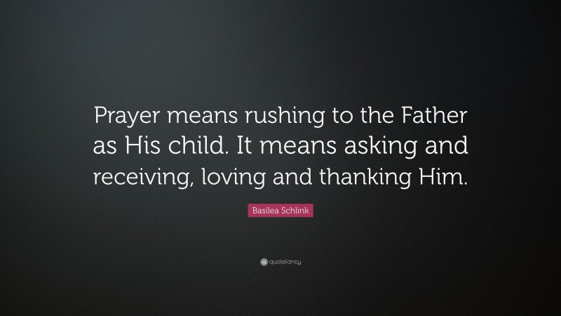 Basilea Schlink Quote: “Prayer means rushing to the Father as His child. It means asking and receiving, loving and thanking Him.”