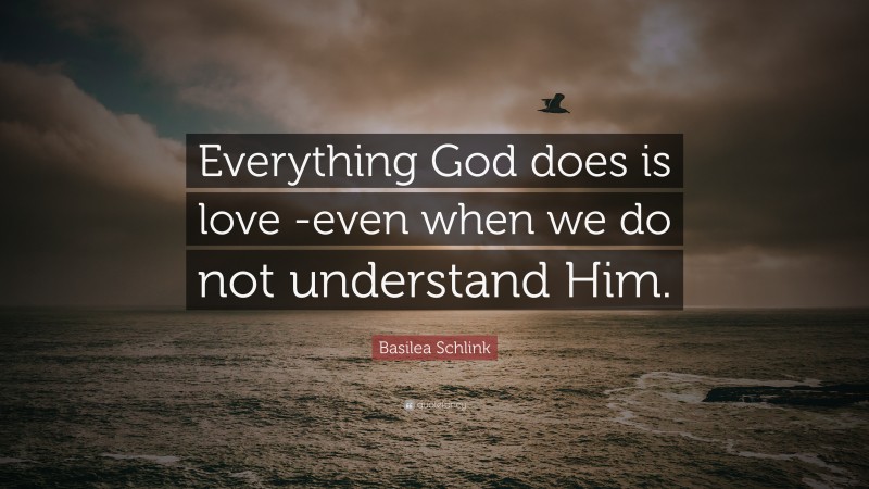 Basilea Schlink Quote: “Everything God does is love -even when we do not understand Him.”