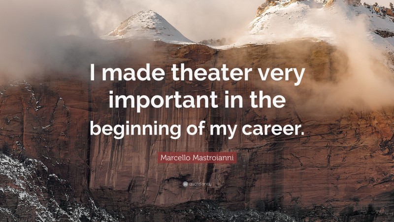 Marcello Mastroianni Quote: “I made theater very important in the beginning of my career.”