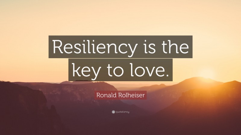 Ronald Rolheiser Quote: “Resiliency is the key to love.”