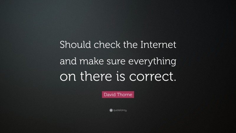 David Thorne Quote: “Should check the Internet and make sure everything on there is correct.”