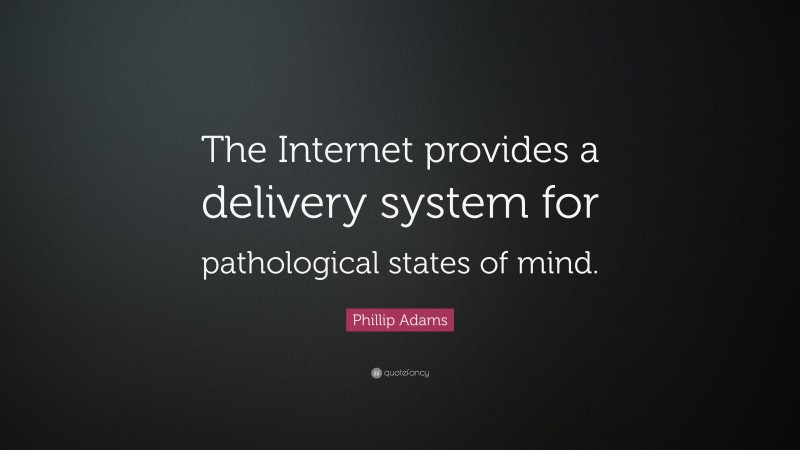 Phillip Adams Quote: “The Internet provides a delivery system for pathological states of mind.”