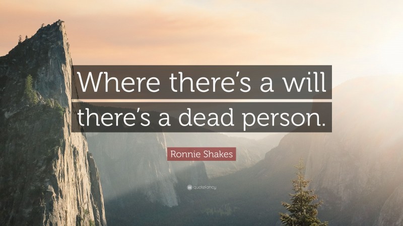 Ronnie Shakes Quote: “Where there’s a will there’s a dead person.”