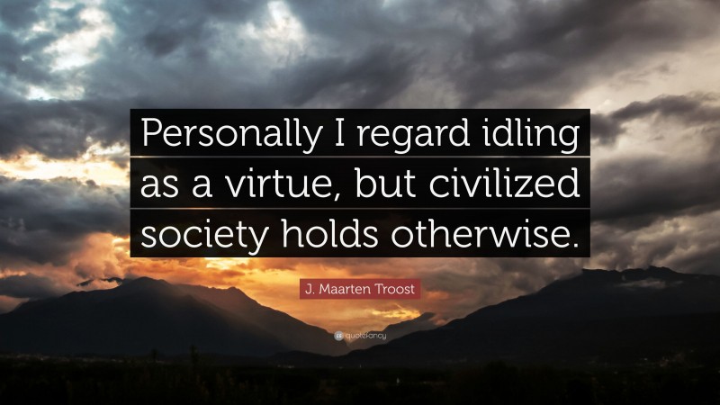 J. Maarten Troost Quote: “Personally I regard idling as a virtue, but civilized society holds otherwise.”