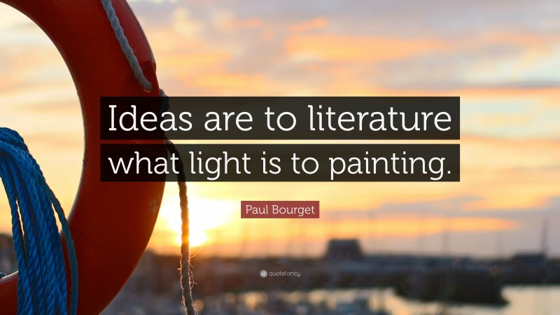 Paul Bourget Quote: “Ideas are to literature what light is to painting.”