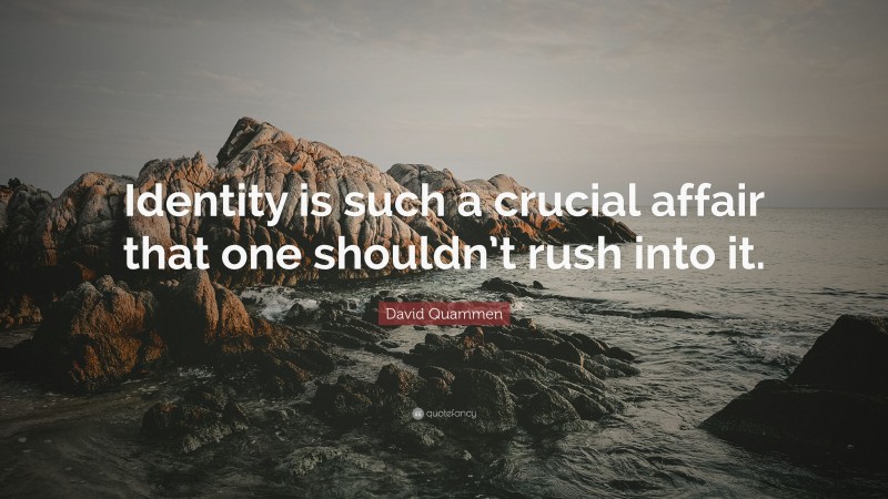 David Quammen Quote: “Identity is such a crucial affair that one shouldn’t rush into it.”