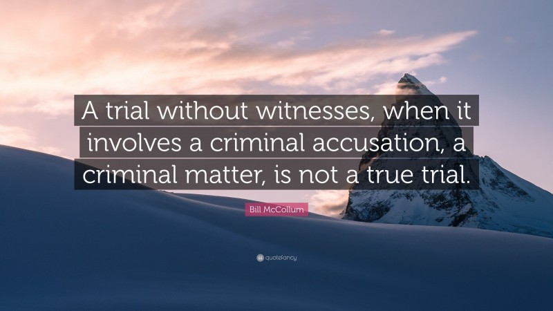 Bill McCollum Quote: “A trial without witnesses, when it involves a criminal accusation, a criminal matter, is not a true trial.”