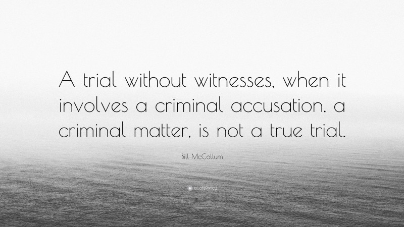 Bill McCollum Quote: “A trial without witnesses, when it involves a criminal accusation, a criminal matter, is not a true trial.”