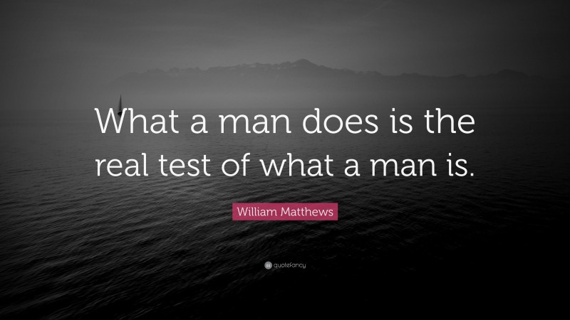 William Matthews Quote: “What a man does is the real test of what a man is.”