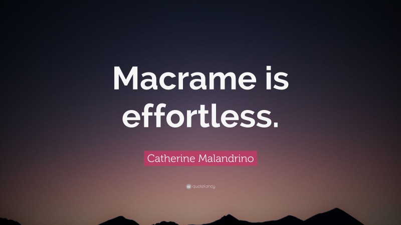 Catherine Malandrino Quote: “Macrame is effortless.”