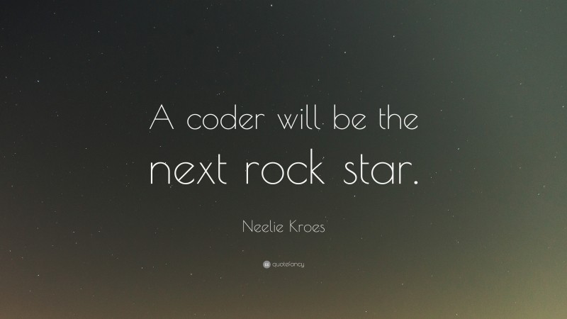 Neelie Kroes Quote: “A coder will be the next rock star.”